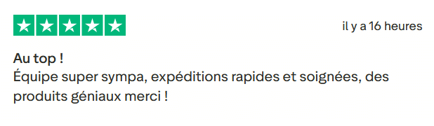 Il s'agit d'une image dans lesquelle se trouve un avis laissé par un client via trustpilot. Il y a cinq étoiles vertes soit la note maximale. L'avis date du 27 juillet 2025. Le client a écrit :"Au top ! Équipe super sympa, expéditions rapides et soignées, des produits géniaux merci !"