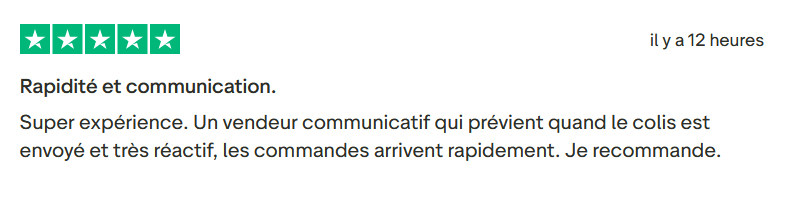 Il s'agit d'une image dans lesquelle se trouve un avis laissé par un client via trustpilot. Il y a cinq étoiles vertes soit la note maximale. L'avis date du 22 septembre 2025. Le client a écrit :"Rapidité et communication. Super expérience. Un vendeur communicatif qui prévient quand le colis est envoyé et très réactif, les commandes arrivent rapidement. Je recommande."