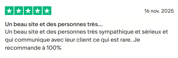 Il s'agit d'une image dans lesquelle se trouve un avis laissé par un client via trustpilot. Il y a cinq étoiles vertes soit la note maximale. L'avis date du 16 novembre 2025. Le client a écrit :"Un beau site et des personnes très sympathique et sérieux et qui communique avec leur client ce qui est rare. Je recommande à 100%"