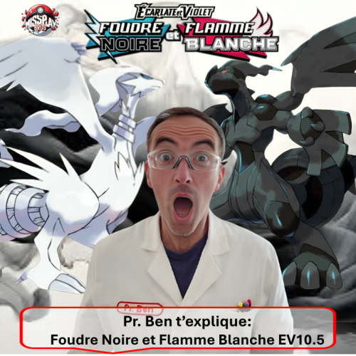 Foudre Noire et Flamme Blanche EV10.5. Photo d'un article relatif à la gamme de produits offerts par le JCC Pokémon et la nouvelle série Foudre Noire et Flamme Blanche EV10.5 du bloc Ecarlate et Violet, Black Bolt and White Flare SV10.5. Il aborde les items un par un en détaillants chaque produit scellé ETB Elite Trainer Box, Bundle ou Booster Bundle, Tripach, Blister, coffrets, Mini Tin. Cette série met à l'honneur les 156 Pokémon de la 5ème Génération de la région d'Unys. On y retrouve notamment Zekrom, Reshiram et Victini avec de nouvelles cartes BWR monochromes et texturées. L'illustration représente le Professeur Ben en blouse blanche avec en arrière plan les 2 Pokémon vedettes Reshiram (dragon blanc) et Zekrom (dragon noir) en arrière-plan, sur un fond noir et blanc et le logo de la série en haut. On peut lire "Foudre Noire" et "Flamme Blanche".